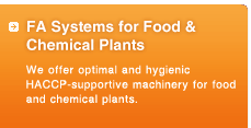 FA Systems for Food & Chemical Plants
We offer optimal and hygienic HACCP-supportive machinery for food and chemical plants.